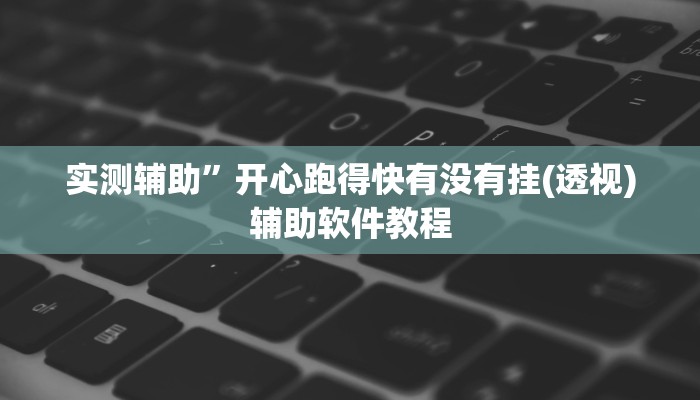 实测辅助”开心跑得快有没有挂(透视)辅助软件教程