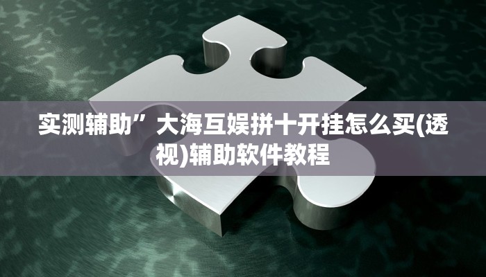 实测辅助”大海互娱拼十开挂怎么买(透视)辅助软件教程