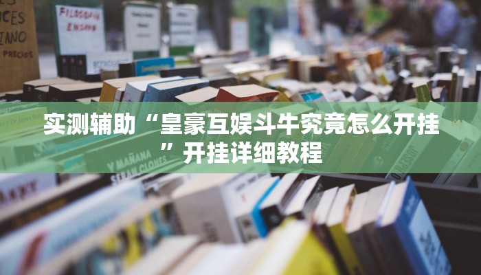 实测辅助“皇豪互娱斗牛究竟怎么开挂”开挂详细教程