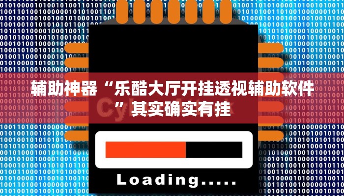 辅助神器“乐酷大厅开挂透视辅助软件”其实确实有挂
