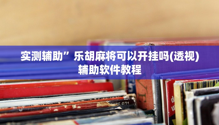 实测辅助”乐胡麻将可以开挂吗(透视)辅助软件教程