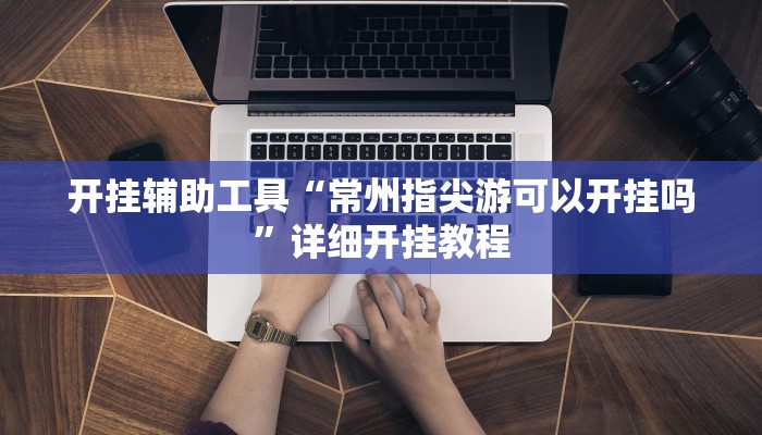 开挂辅助工具“常州指尖游可以开挂吗”详细开挂教程