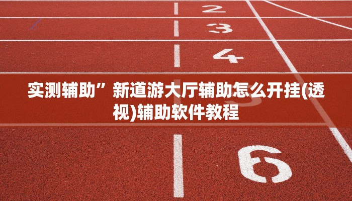 实测辅助”新道游大厅辅助怎么开挂(透视)辅助软件教程