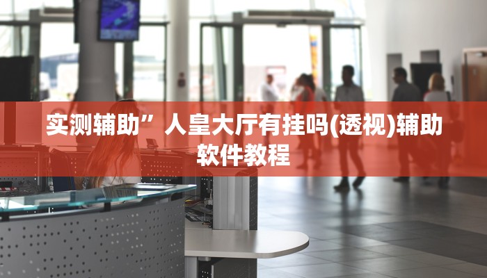 实测辅助”人皇大厅有挂吗(透视)辅助软件教程