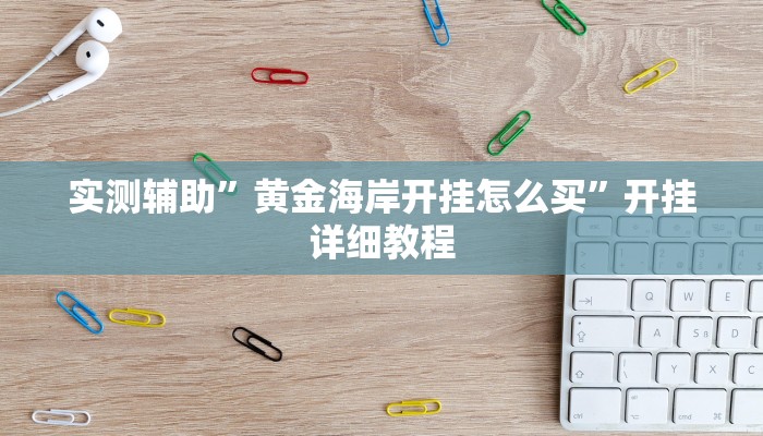 实测辅助”黄金海岸开挂怎么买”开挂详细教程