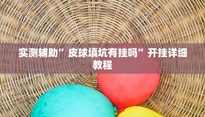 实测辅助”皮球填坑有挂吗”开挂详细教程