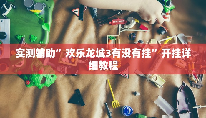 实测辅助”欢乐龙城3有没有挂”开挂详细教程