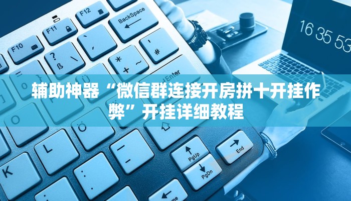 辅助神器“微信群连接开房拼十开挂作弊”开挂详细教程