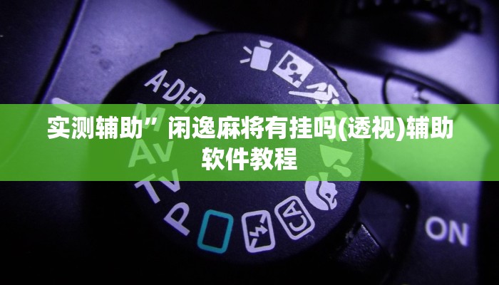 实测辅助”闲逸麻将有挂吗(透视)辅助软件教程