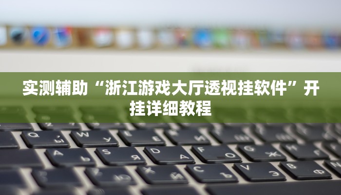 实测辅助“浙江游戏大厅透视挂软件”开挂详细教程