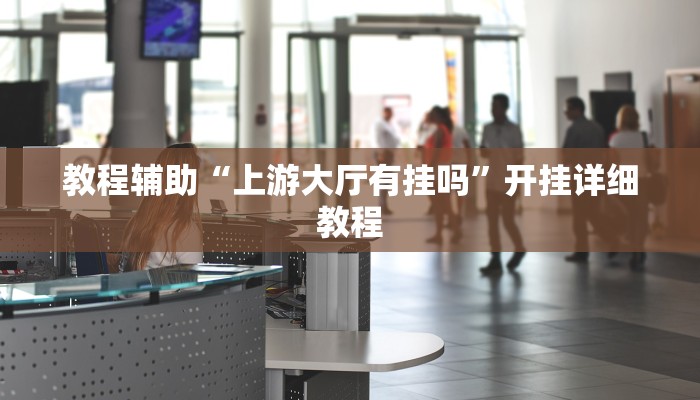 教程辅助“上游大厅有挂吗”开挂详细教程