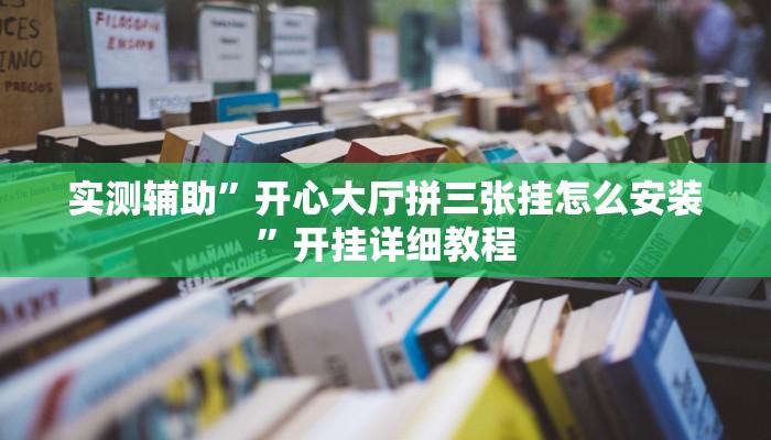 实测辅助”开心大厅拼三张挂怎么安装”开挂详细教程