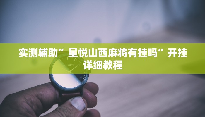 实测辅助”星悦山西麻将有挂吗”开挂详细教程