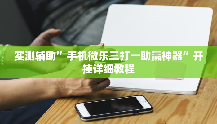 实测辅助”手机微乐三打一助赢神器”开挂详细教程