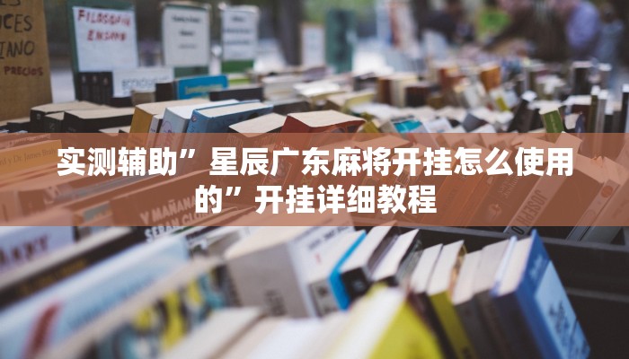 实测辅助”星辰广东麻将开挂怎么使用的”开挂详细教程
