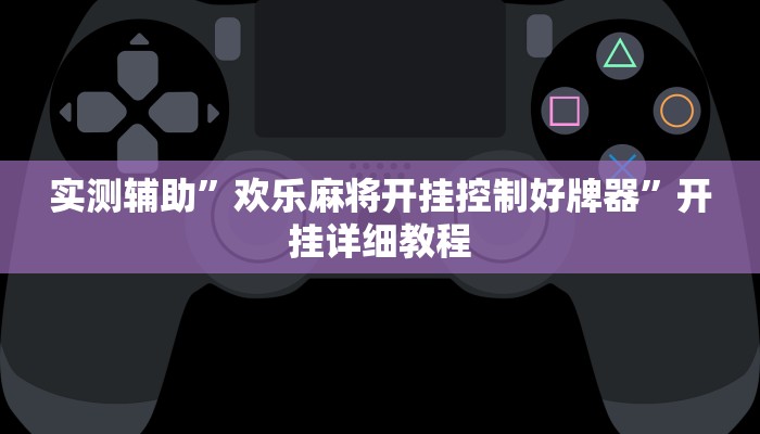 实测辅助”欢乐麻将开挂控制好牌器”开挂详细教程