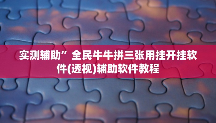 实测辅助”全民牛牛拼三张用挂开挂软件(透视)辅助软件教程