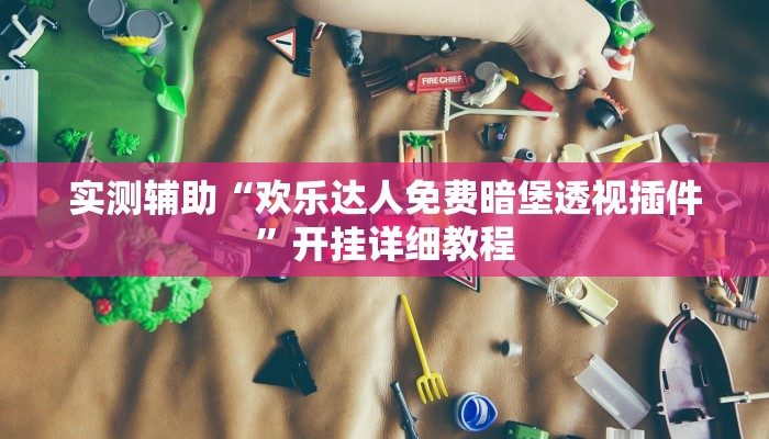 实测辅助“欢乐达人免费暗堡透视插件”开挂详细教程