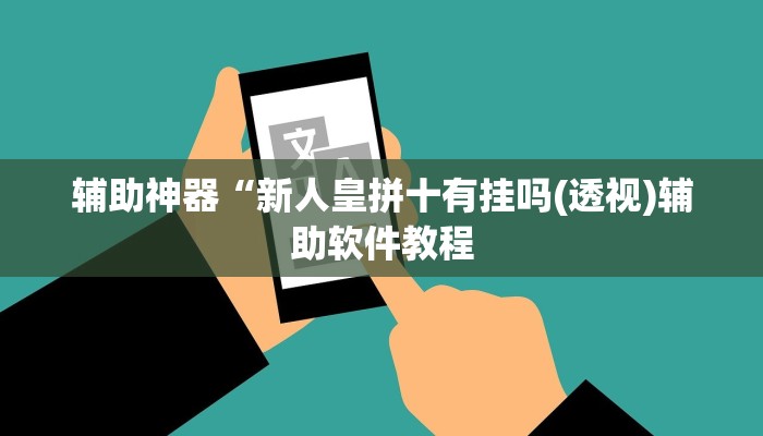 辅助神器“新人皇拼十有挂吗(透视)辅助软件教程