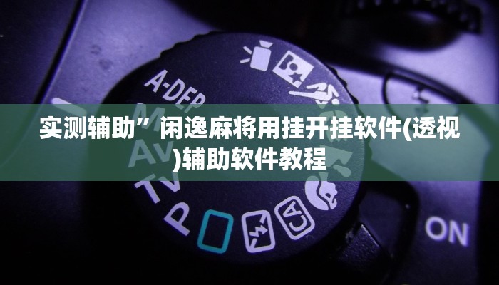 实测辅助”闲逸麻将用挂开挂软件(透视)辅助软件教程