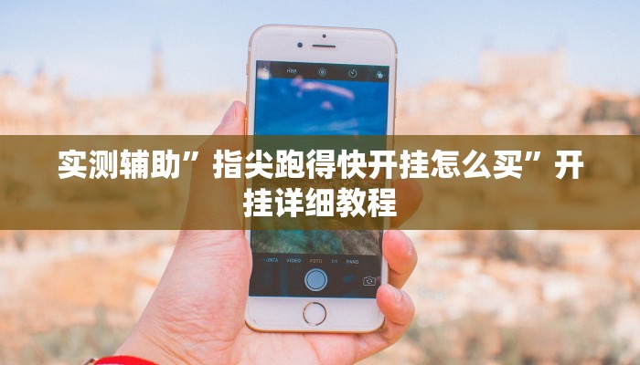 实测辅助”指尖跑得快开挂怎么买”开挂详细教程