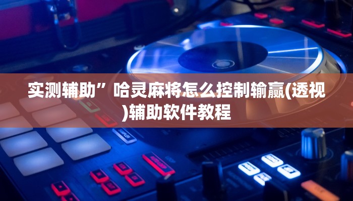 实测辅助”哈灵麻将怎么控制输赢(透视)辅助软件教程