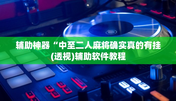 辅助神器“中至二人麻将确实真的有挂(透视)辅助软件教程