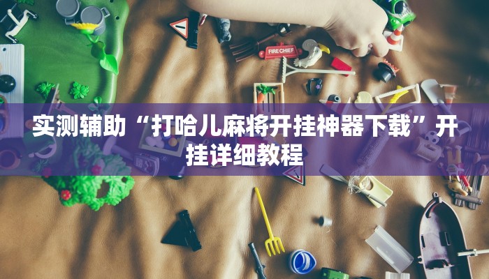 实测辅助“打哈儿麻将开挂神器下载”开挂详细教程