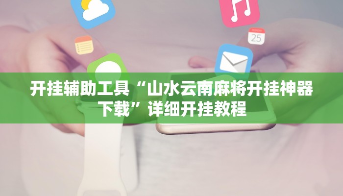 开挂辅助工具“山水云南麻将开挂神器下载”详细开挂教程