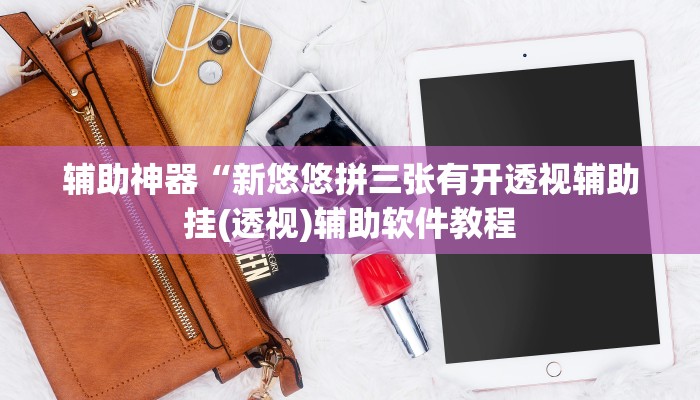 辅助神器“新悠悠拼三张有开透视辅助挂(透视)辅助软件教程