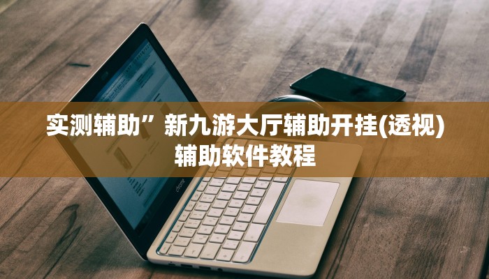 实测辅助”新九游大厅辅助开挂(透视)辅助软件教程