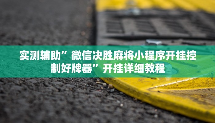 实测辅助”微信决胜麻将小程序开挂控制好牌器”开挂详细教程