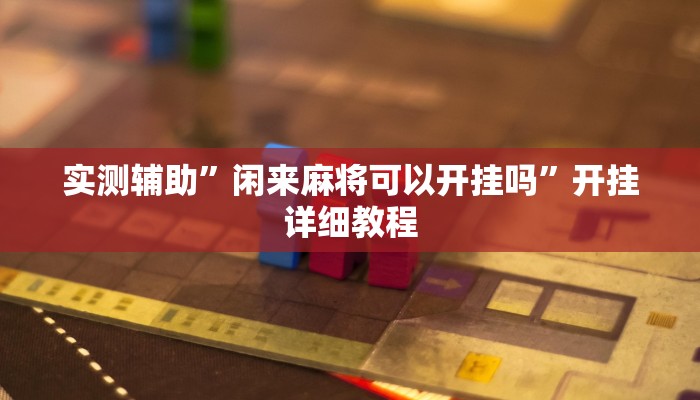 实测辅助”闲来麻将可以开挂吗”开挂详细教程