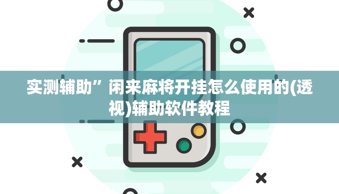 实测辅助”闲来麻将开挂怎么使用的(透视)辅助软件教程