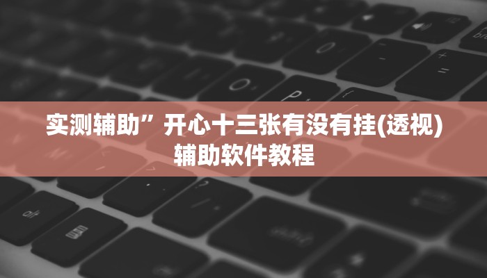 实测辅助”开心十三张有没有挂(透视)辅助软件教程