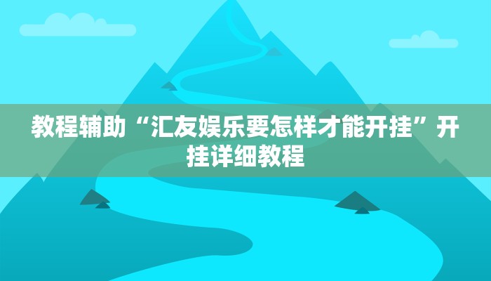 教程辅助“汇友娱乐要怎样才能开挂”开挂详细教程