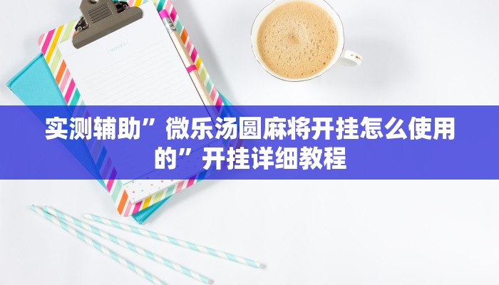 实测辅助”微乐汤圆麻将开挂怎么使用的”开挂详细教程