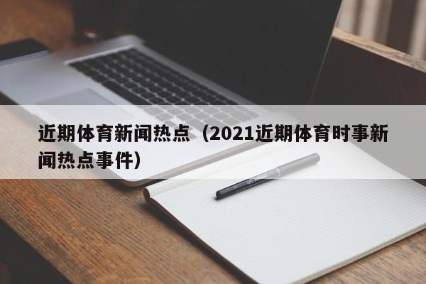 近期体育新闻热点（2021近期体育时事新闻热点事件）
