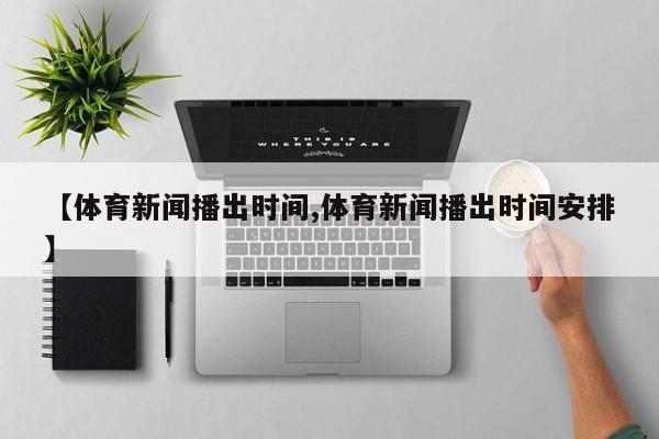 【体育新闻播出时间,体育新闻播出时间安排】