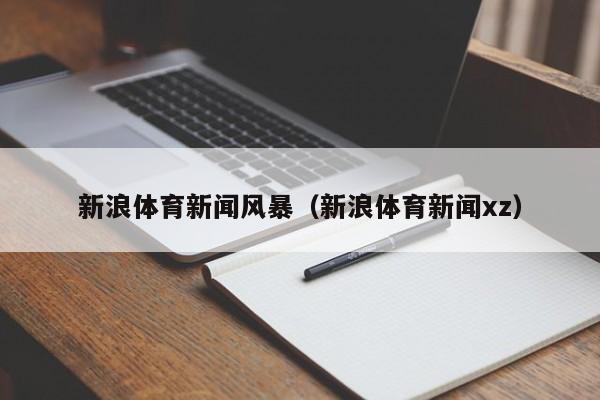 新浪体育新闻风暴（新浪体育新闻xz）