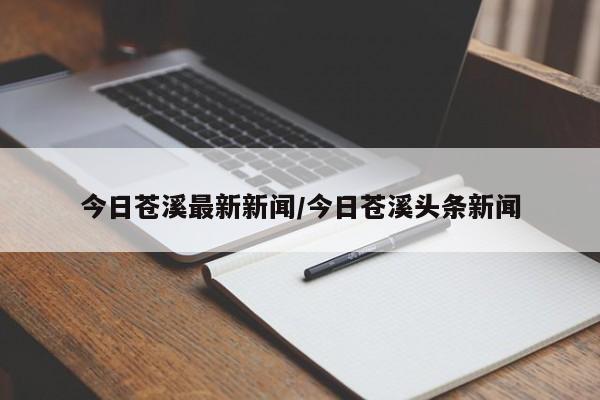 今日苍溪最新新闻/今日苍溪头条新闻