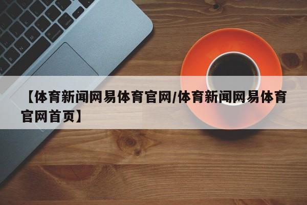 【体育新闻网易体育官网/体育新闻网易体育官网首页】
