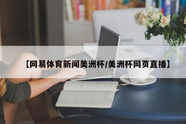 【网易体育新闻美洲杯/美洲杯网页直播】