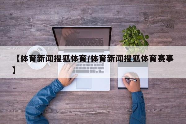 【体育新闻搜狐体育/体育新闻搜狐体育赛事】