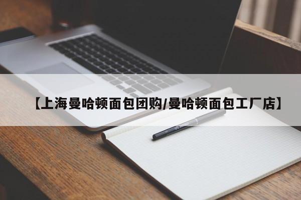 【上海曼哈顿面包团购/曼哈顿面包工厂店】