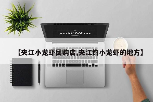 【夹江小龙虾团购店,夹江钓小龙虾的地方】