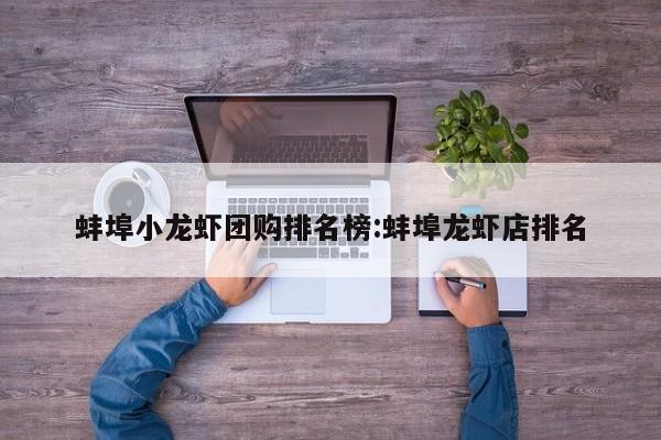 蚌埠小龙虾团购排名榜:蚌埠龙虾店排名