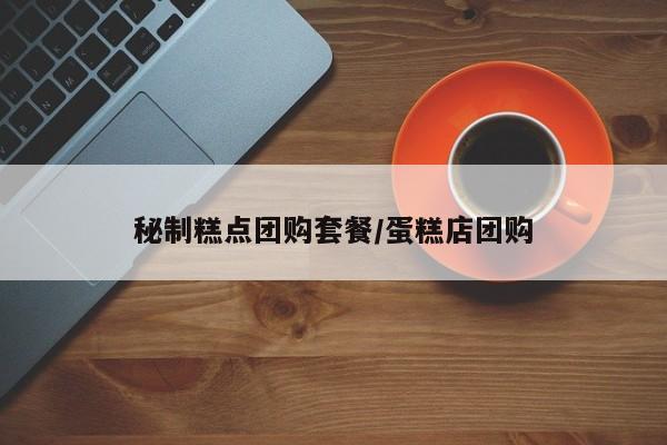 秘制糕点团购套餐/蛋糕店团购