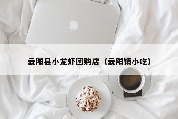 云阳县小龙虾团购店（云阳镇小吃）