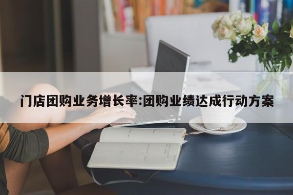 门店团购业务增长率:团购业绩达成行动方案